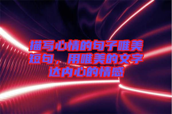 描寫心情的句子唯美短句，用唯美的文字達內心的情感