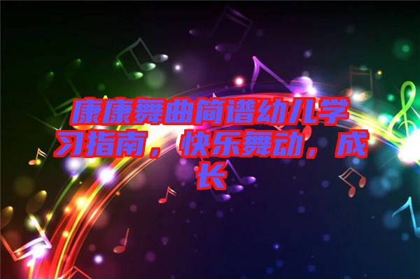 康康舞曲簡(jiǎn)譜幼兒學(xué)習(xí)指南，快樂(lè)舞動(dòng)，成長(zhǎng)