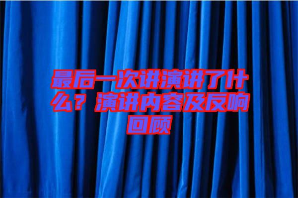 最后一次講演講了什么？演講內容及反響回顧