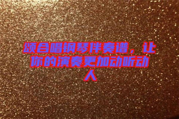頌合唱鋼琴伴奏譜，讓你的演奏更加動(dòng)聽(tīng)動(dòng)人