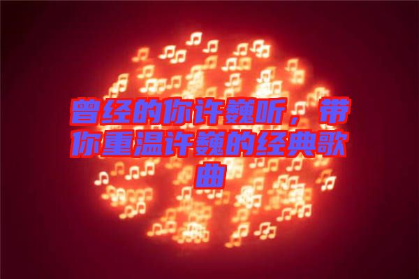曾經(jīng)的你許巍聽，帶你重溫許巍的經(jīng)典歌曲