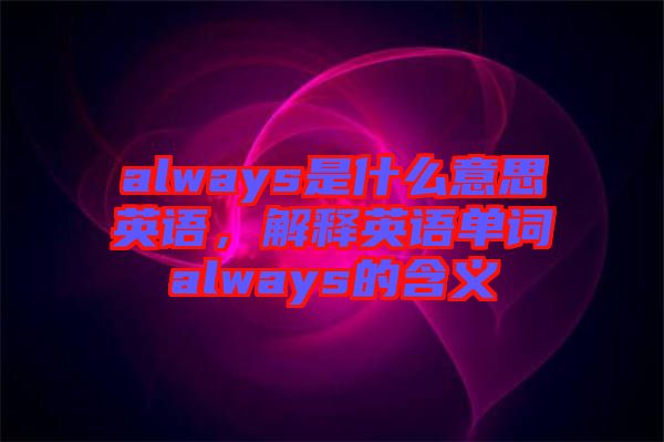 always是什么意思英語，解釋英語單詞always的含義