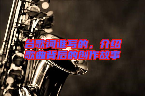 臺歌詞誰寫的，介紹歌曲背后的創(chuàng)作故事