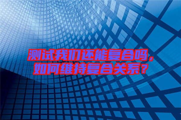 測試我們還能復合嗎，如何維持復合關系？