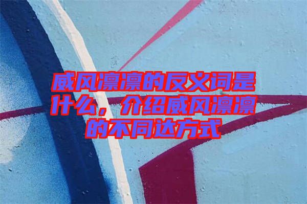 威風凜凜的反義詞是什么，介紹威風凜凜的不同達方式