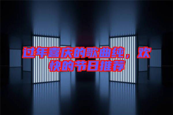 過年喜慶的歌曲純，歡快的節日推薦