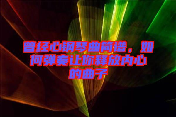 曾經(jīng)心鋼琴曲簡(jiǎn)譜，如何彈奏讓你釋放內(nèi)心的曲子