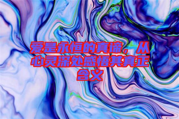 愛(ài)是永恒的真諦，從心靈深處感悟其真正含義