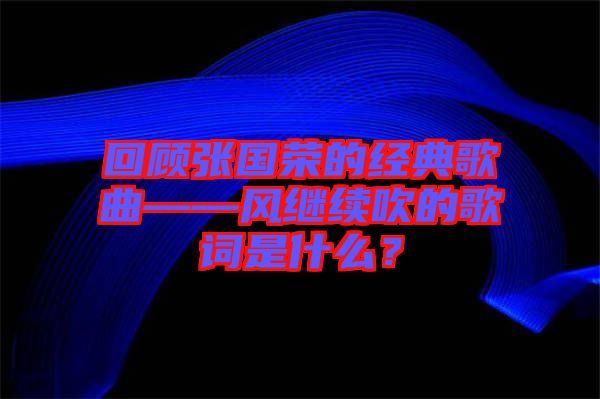 回顧張國榮的經典歌曲——風繼續吹的歌詞是什么？