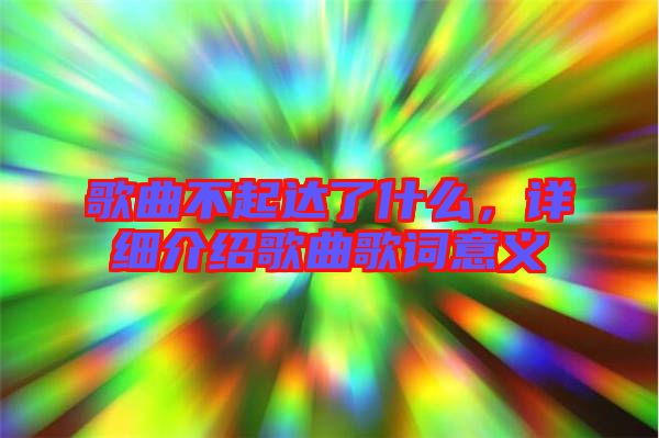 歌曲不起達了什么，詳細(xì)介紹歌曲歌詞意義