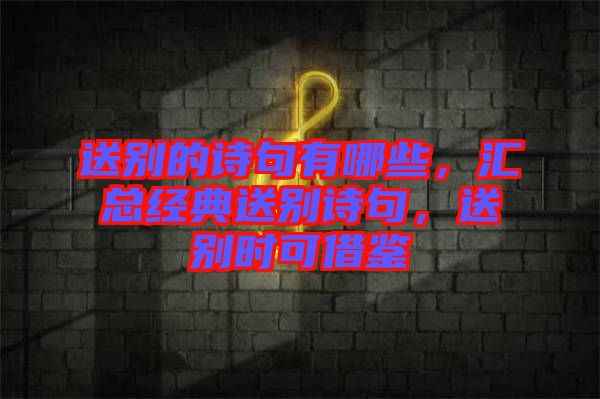 送別的詩句有哪些，匯總經典送別詩句，送別時可借鑒