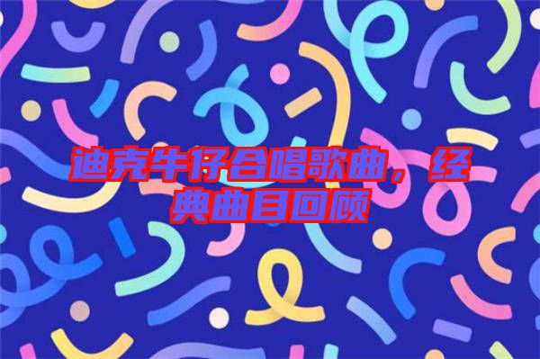 迪克牛仔合唱歌曲，經(jīng)典曲目回顧