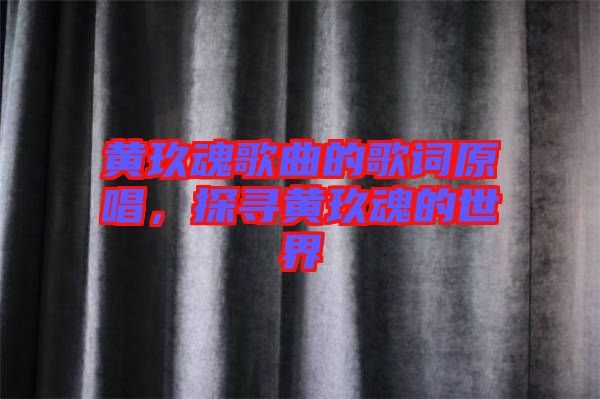 黃玖魂歌曲的歌詞原唱，探尋黃玖魂的世界