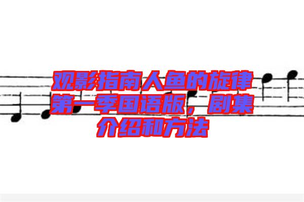 觀影指南人魚(yú)的旋律第一季國(guó)語(yǔ)版，劇集介紹和方法