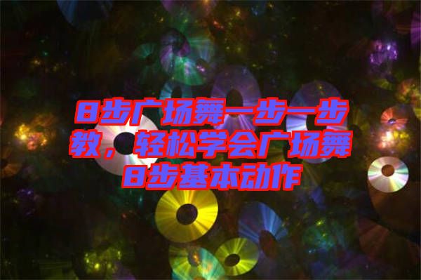 8步廣場舞一步一步教，輕松學會廣場舞8步基本動作