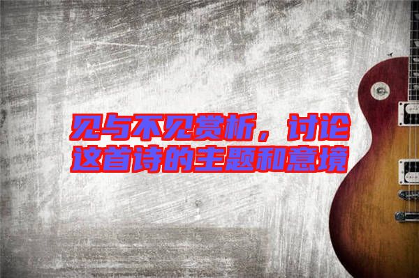 見與不見賞析，討論這首詩(shī)的主題和意境