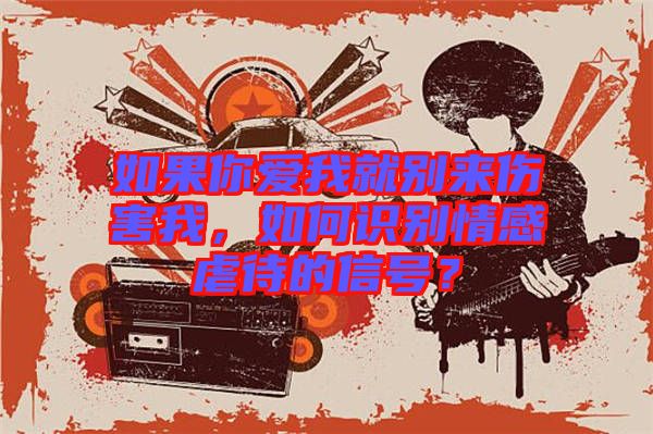 如果你愛我就別來傷害我，如何識別情感虐待的信號？