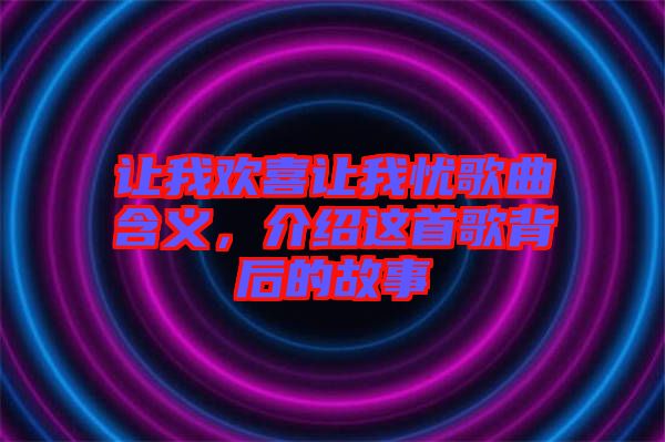 讓我歡喜讓我憂歌曲含義，介紹這首歌背后的故事