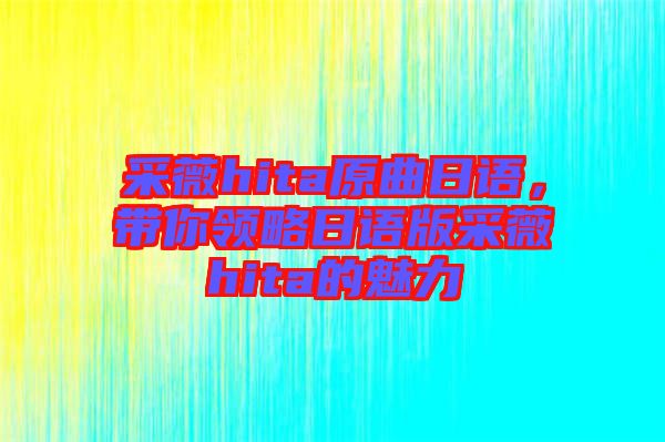 采薇hita原曲日語，帶你領略日語版采薇hita的魅力