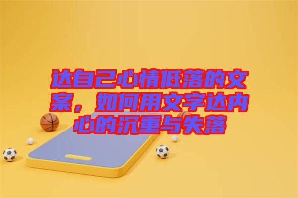 達(dá)自己心情低落的文案，如何用文字達(dá)內(nèi)心的沉重與失落