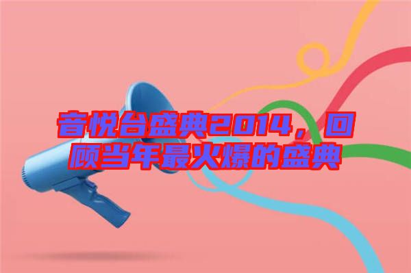 音悅臺盛典2014，回顧當年最火爆的盛典