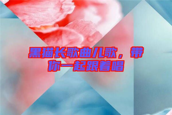 黑貓長歌曲兒歌，帶你一起跟著唱