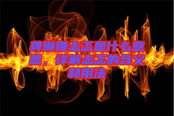 龔琳娜忐忑是什么意思，詳解忐忑的含義和用法