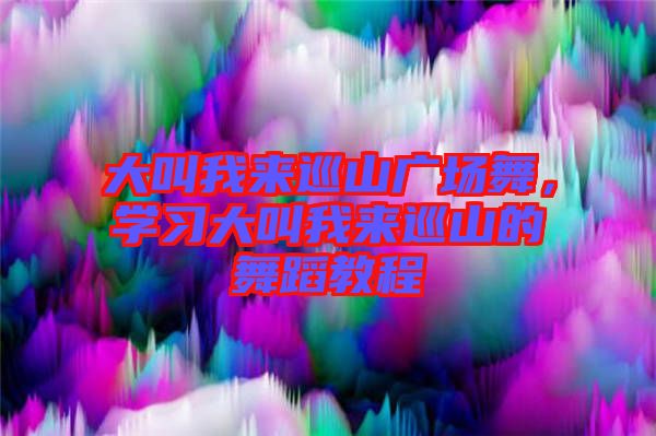 大叫我來巡山廣場舞，學(xué)習(xí)大叫我來巡山的舞蹈教程