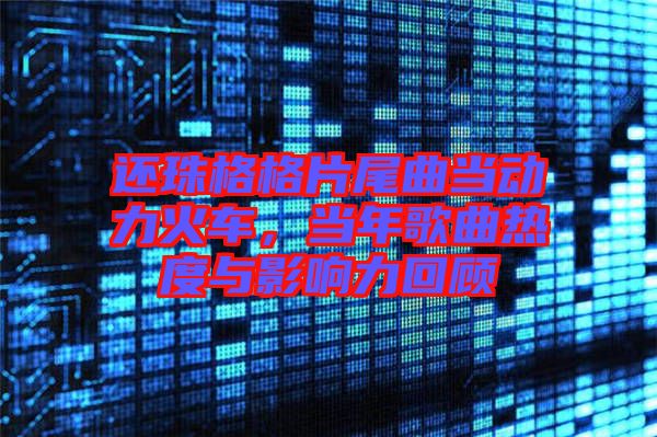 還珠格格片尾曲當動力火車，當年歌曲熱度與影響力回顧