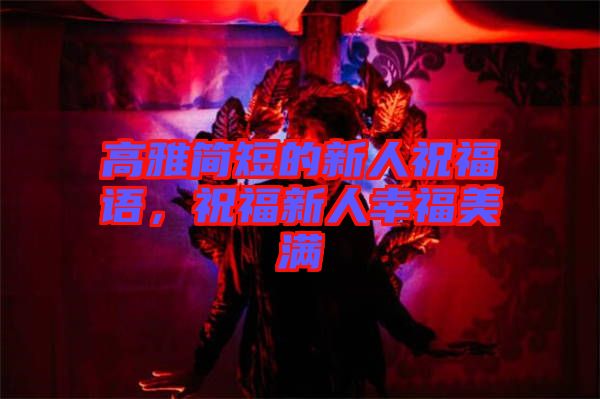 高雅簡短的新人祝福語，祝福新人幸福美滿