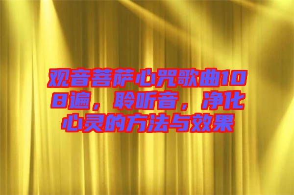 觀音菩薩心咒歌曲108遍，聆聽音，凈化心靈的方法與效果