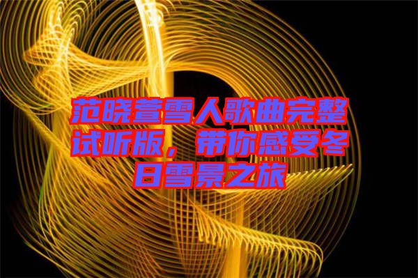 范曉萱雪人歌曲完整試聽(tīng)版，帶你感受冬日雪景之旅