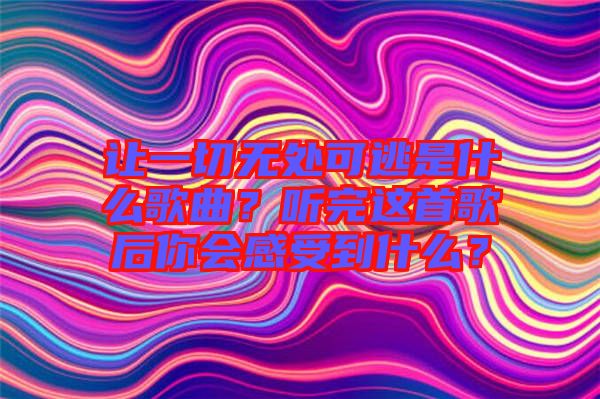 讓一切無處可逃是什么歌曲？聽完這首歌后你會(huì)感受到什么？