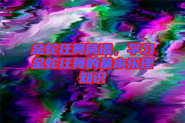 金蛇狂舞簡譜，學習金蛇狂舞的基本樂理知識