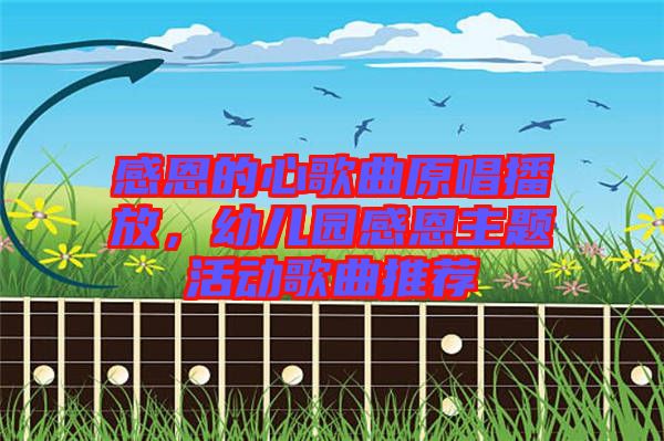 感恩的心歌曲原唱播放，幼兒園感恩主題活動歌曲推薦