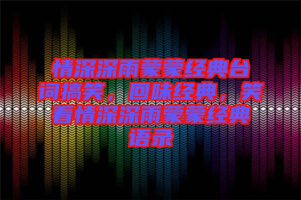 情深深雨蒙蒙經典臺詞搞笑，回味經典，笑看情深深雨蒙蒙經典語錄