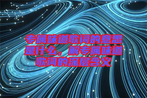 專屬味道歌詞的意思是什么，解專屬味道歌詞的深層含義