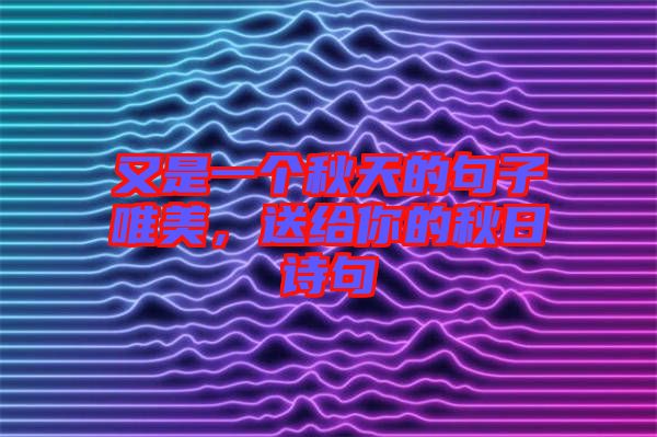 又是一個秋天的句子唯美，送給你的秋日詩句