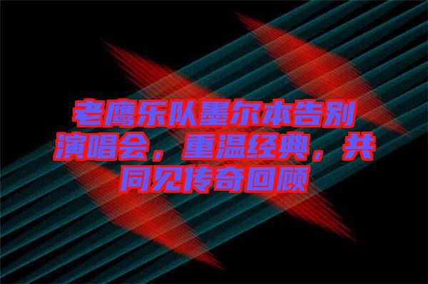 老鷹樂(lè)隊(duì)墨爾本告別演唱會(huì)，重溫經(jīng)典，共同見(jiàn)傳奇回顧