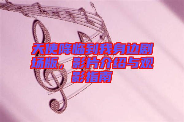 天使降臨到我身邊劇場版，影片介紹與觀影指南
