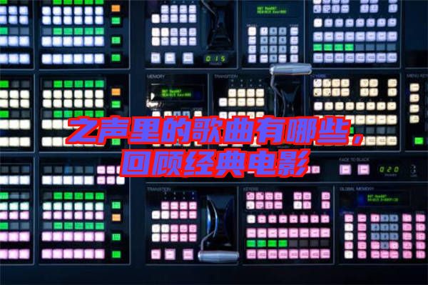 之聲里的歌曲有哪些，回顧經典電影