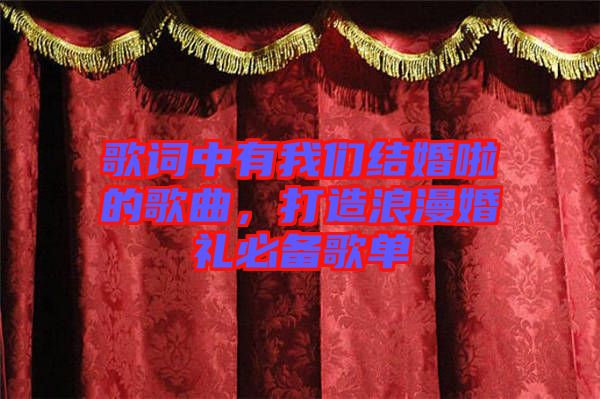 歌詞中有我們結婚啦的歌曲，打造浪漫婚禮必備歌單