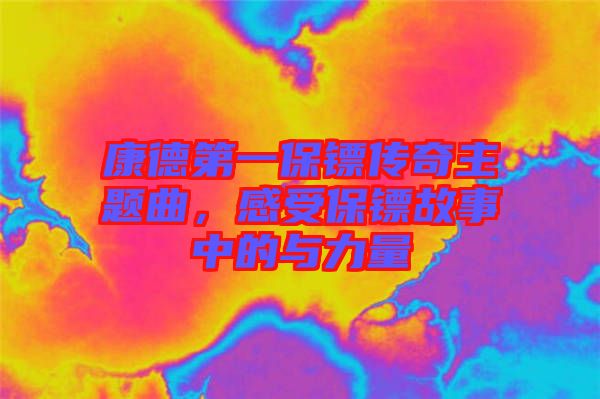 康德第一保鏢傳奇主題曲，感受保鏢故事中的與力量