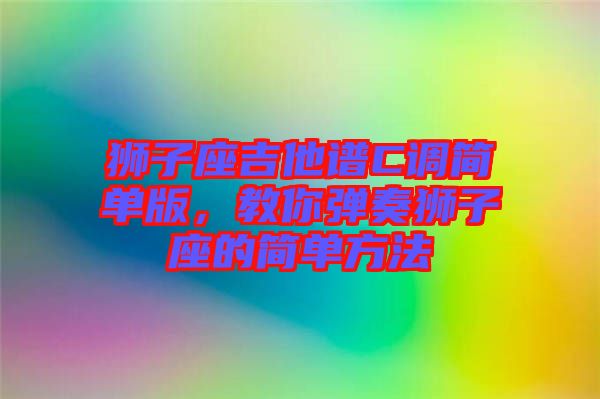 獅子座吉他譜C調(diào)簡單版，教你彈奏獅子座的簡單方法