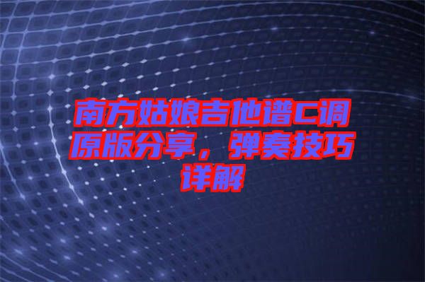 南方姑娘吉他譜C調(diào)原版分享，彈奏技巧詳解