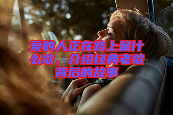 愛的人正在路上是什么歌，介紹經典老歌背后的故事