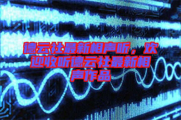 德云社最新相聲聽，歡迎收聽德云社最新相聲作品