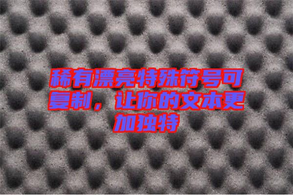 稀有漂亮特殊符號可復制，讓你的文本更加獨特