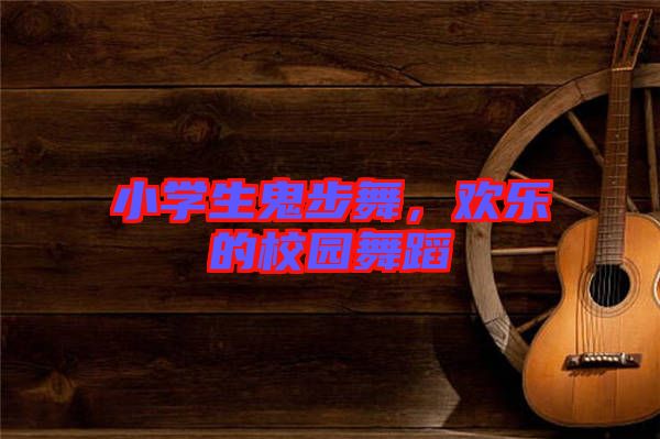 小學生鬼步舞，歡樂的校園舞蹈