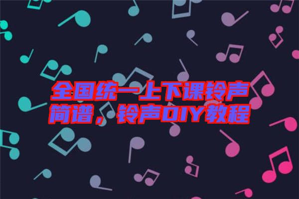 全國統(tǒng)一上下課鈴聲簡譜，鈴聲DIY教程